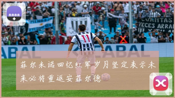 菲尔米诺回忆红军岁月坚定表示未来必将重返安菲尔德