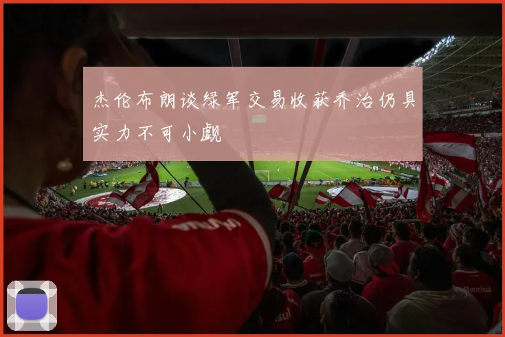 杰伦布朗谈绿军交易收获乔治仍具实力不可小觑