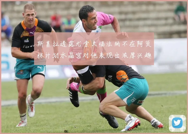 斯基拉透露尤索夫福法纳不在阿莫林计划水晶宫对他表现出浓厚兴趣
