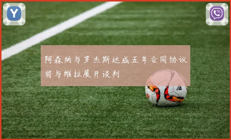 阿森纳与罗杰斯达成五年合同协议将与维拉展开谈判