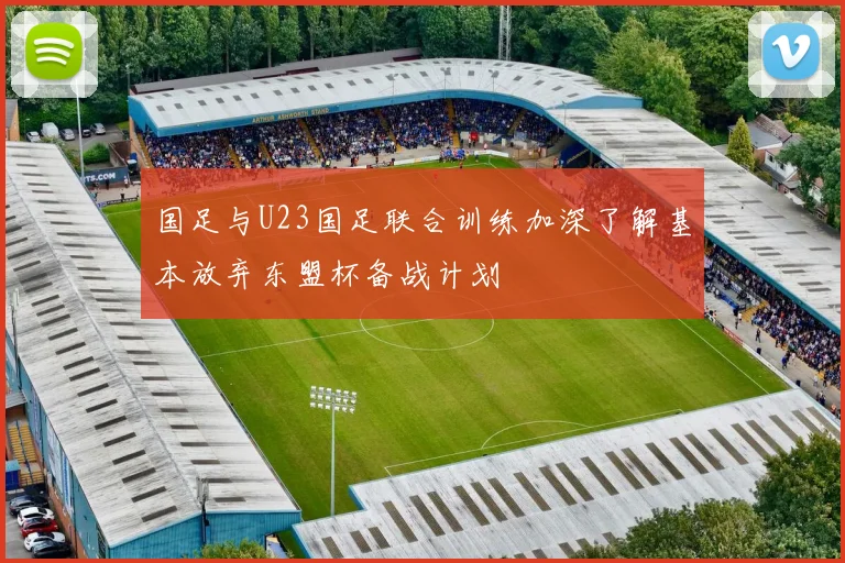 国足与U23国足联合训练加深了解基本放弃东盟杯备战计划