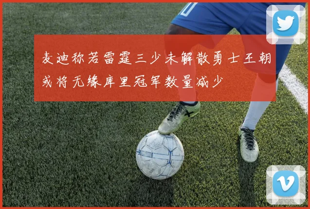 麦迪称若雷霆三少未解散勇士王朝或将无缘库里冠军数量减少