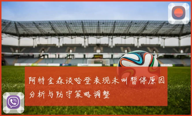 阿特金森谈哈登表现未叫暂停原因分析与防守策略调整
