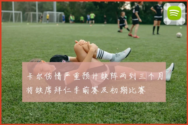卡尔伤情严重预计缺阵两到三个月将缺席拜仁季前赛及初期比赛