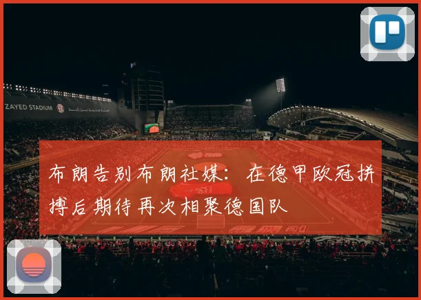 布朗告别布朗社媒：在德甲欧冠拼搏后期待再次相聚德国队